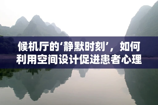 候机厅的‘静默时刻’，如何利用空间设计促进患者心理康复？