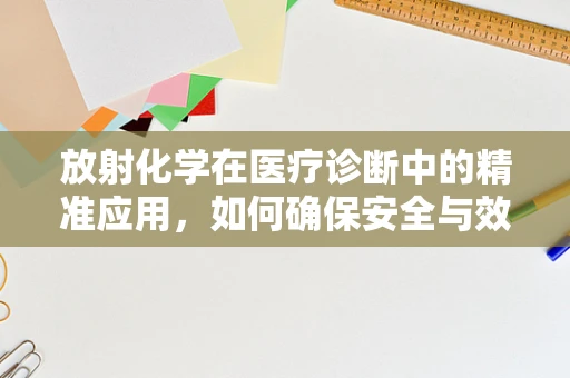 放射化学在医疗诊断中的精准应用，如何确保安全与效率的平衡？