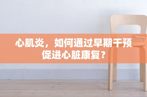 心肌炎，如何通过早期干预促进心脏康复？