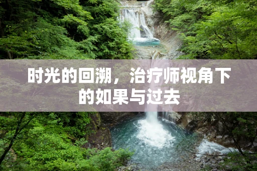 时光的回溯，治疗师视角下的如果与过去