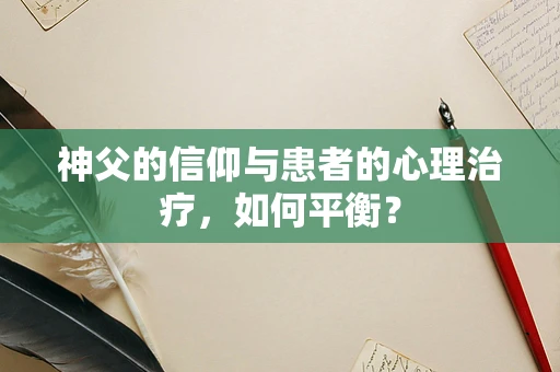 神父的信仰与患者的心理治疗，如何平衡？