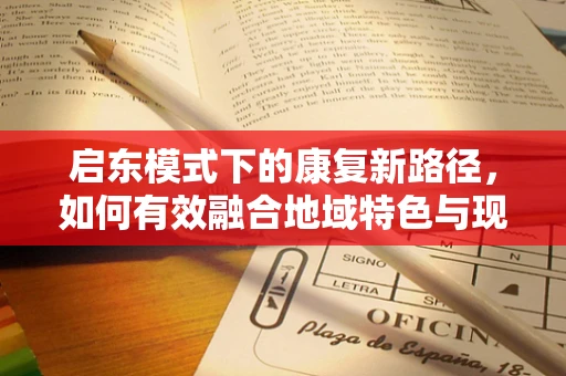 启东模式下的康复新路径，如何有效融合地域特色与现代治疗技术？