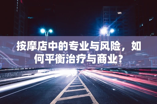 按摩店中的专业与风险，如何平衡治疗与商业？