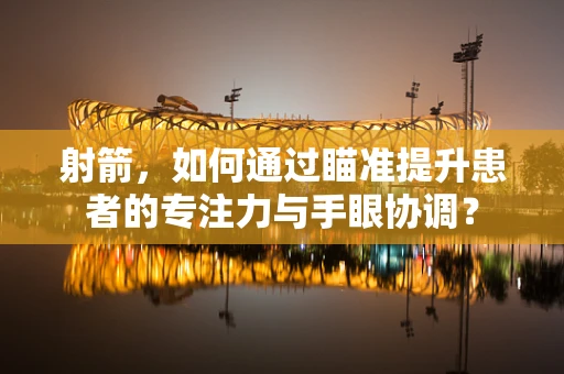射箭，如何通过瞄准提升患者的专注力与手眼协调？