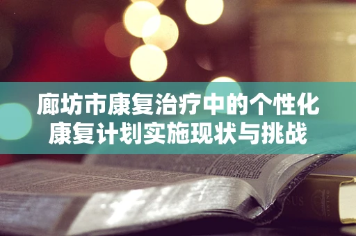 廊坊市康复治疗中的个性化康复计划实施现状与挑战