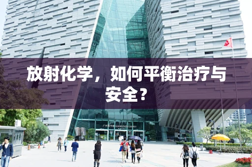 放射化学，如何平衡治疗与安全？