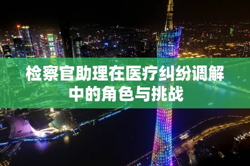检察官助理在医疗纠纷调解中的角色与挑战