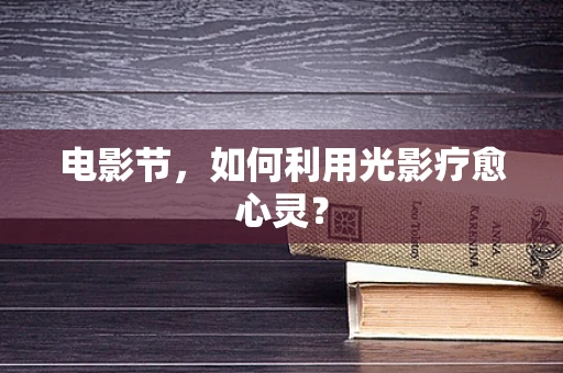 电影节，如何利用光影疗愈心灵？