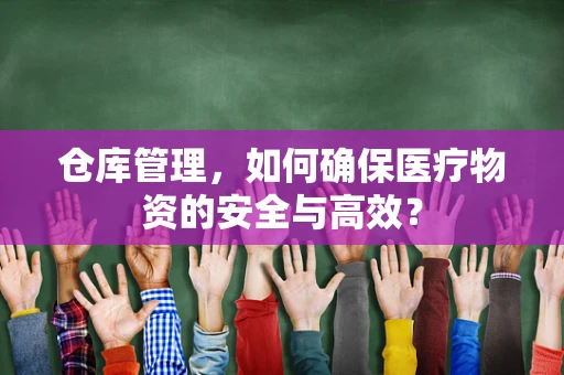 仓库管理，如何确保医疗物资的安全与高效？