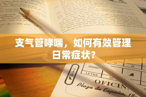 支气管哮喘，如何有效管理日常症状？
