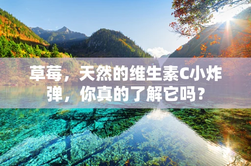 草莓，天然的维生素C小炸弹，你真的了解它吗？