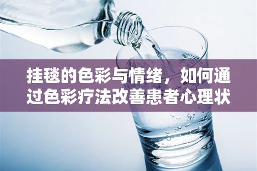 挂毯的色彩与情绪，如何通过色彩疗法改善患者心理状态？