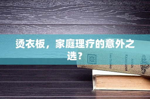 烫衣板，家庭理疗的意外之选？