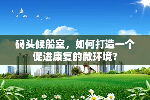 码头候船室，如何打造一个促进康复的微环境？