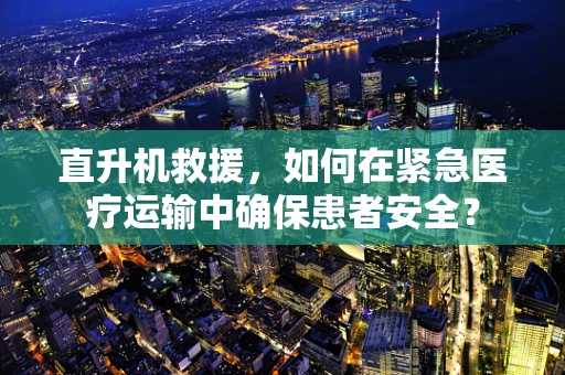 直升机救援，如何在紧急医疗运输中确保患者安全？