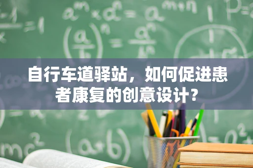 自行车道驿站，如何促进患者康复的创意设计？
