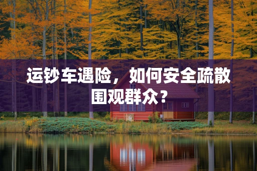 运钞车遇险，如何安全疏散围观群众？