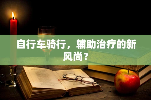 自行车骑行，辅助治疗的新风尚？