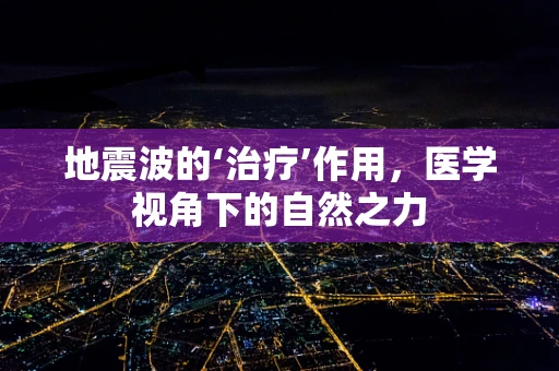 地震波的‘治疗’作用，医学视角下的自然之力
