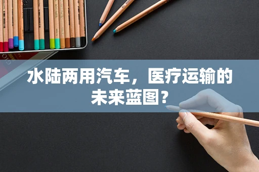 水陆两用汽车，医疗运输的未来蓝图？
