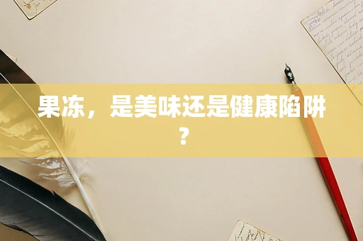 果冻，是美味还是健康陷阱？