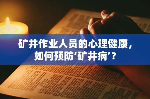 矿井作业人员的心理健康，如何预防‘矿井病’？