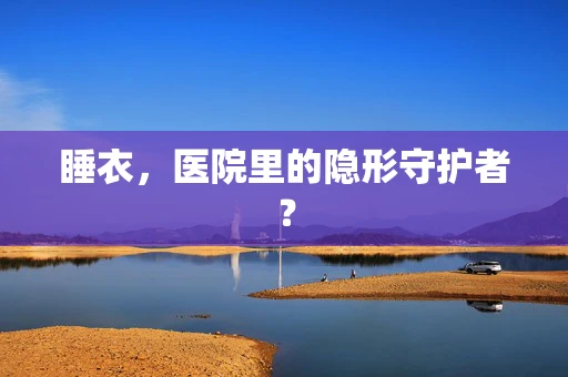 睡衣，医院里的隐形守护者？