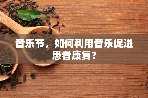 音乐节，如何利用音乐促进患者康复？