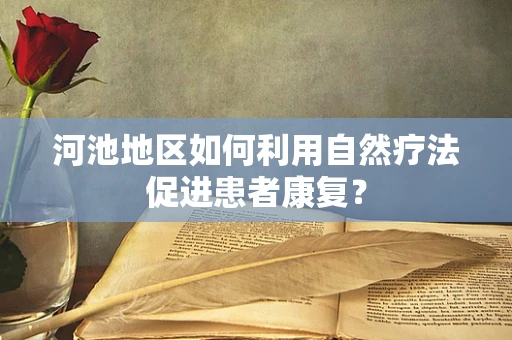 河池地区如何利用自然疗法促进患者康复？
