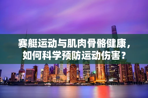 赛艇运动与肌肉骨骼健康，如何科学预防运动伤害？