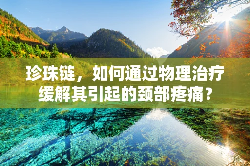 珍珠链，如何通过物理治疗缓解其引起的颈部疼痛？