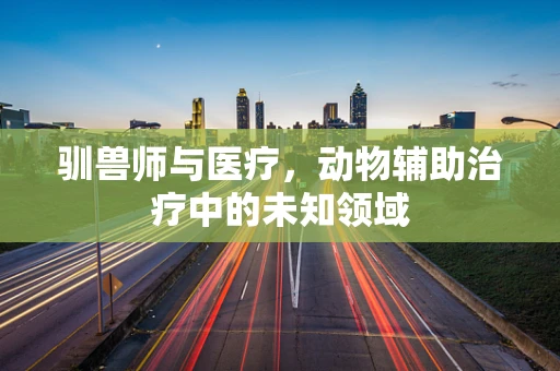 驯兽师与医疗，动物辅助治疗中的未知领域