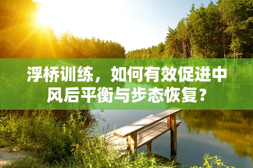 浮桥训练，如何有效促进中风后平衡与步态恢复？