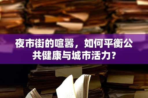 夜市街的喧嚣，如何平衡公共健康与城市活力？