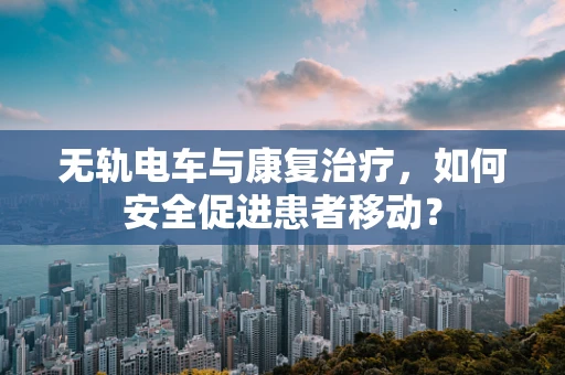 无轨电车与康复治疗，如何安全促进患者移动？