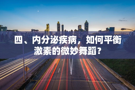 四、内分泌疾病，如何平衡激素的微妙舞蹈？