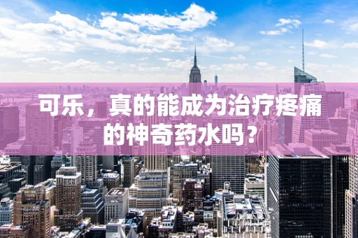 可乐，真的能成为治疗疼痛的神奇药水吗？
