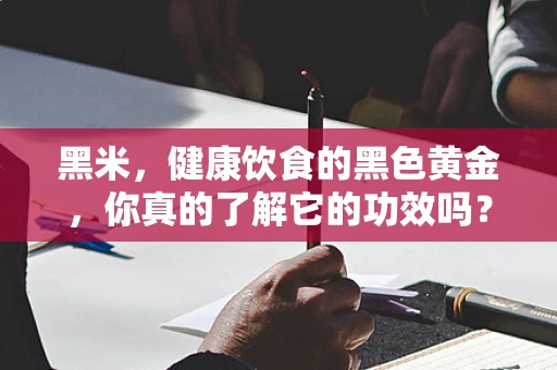 黑米，健康饮食的黑色黄金，你真的了解它的功效吗？