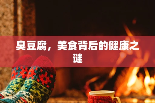 臭豆腐，美食背后的健康之谜