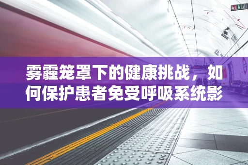 雾霾笼罩下的健康挑战，如何保护患者免受呼吸系统影响？