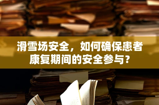 滑雪场安全，如何确保患者康复期间的安全参与？