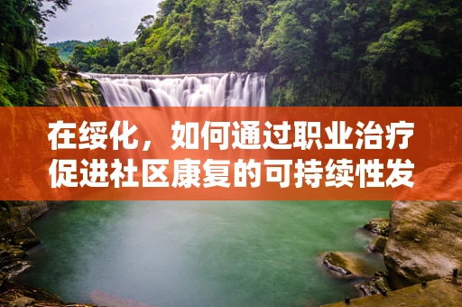 在绥化，如何通过职业治疗促进社区康复的可持续性发展？