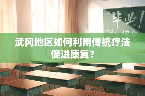 武冈地区如何利用传统疗法促进康复？