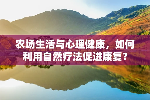 农场生活与心理健康，如何利用自然疗法促进康复？
