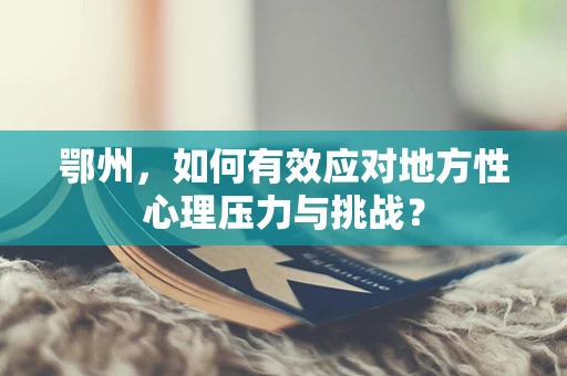 鄂州，如何有效应对地方性心理压力与挑战？