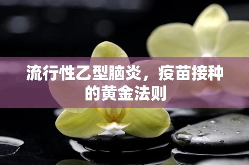 流行性乙型脑炎，疫苗接种的黄金法则