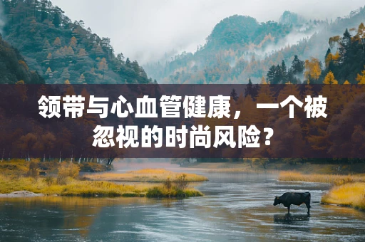 领带与心血管健康，一个被忽视的时尚风险？