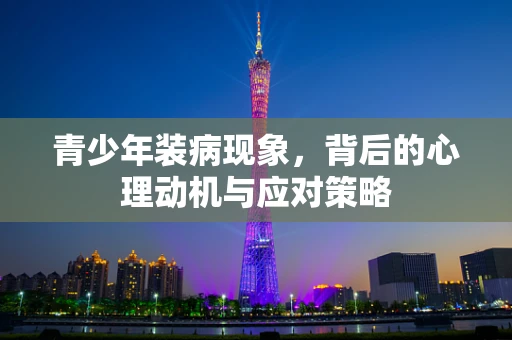 青少年装病现象，背后的心理动机与应对策略