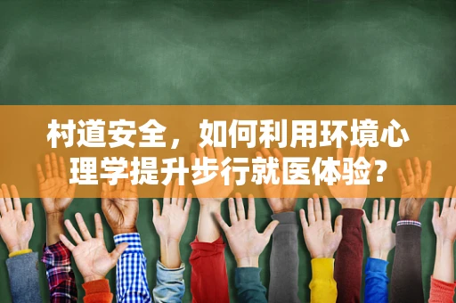 村道安全，如何利用环境心理学提升步行就医体验？