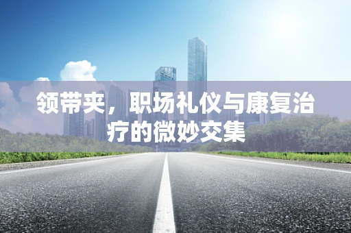 领带夹，职场礼仪与康复治疗的微妙交集